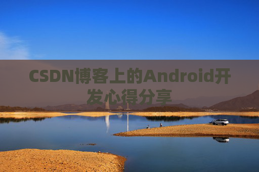 CSDN博客上的Android开发心得分享