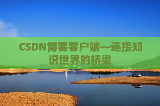 CSDN博客客户端—连接知识世界的桥梁